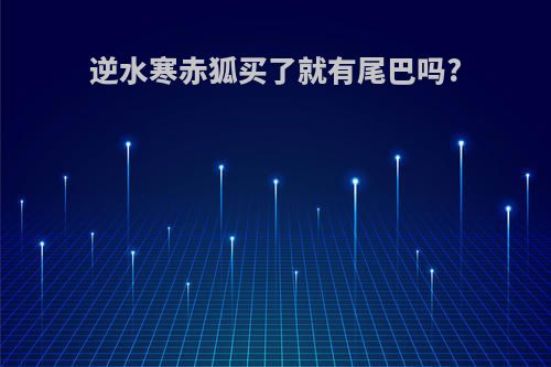 逆水寒赤狐买了就有尾巴吗?