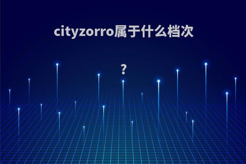 cityzorro属于什么档次?