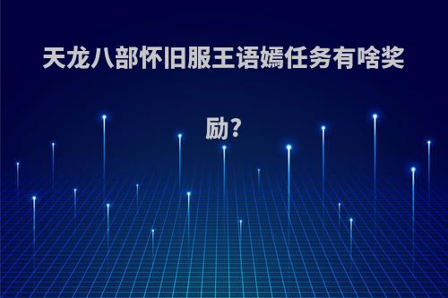 天龙八部怀旧服王语嫣任务有啥奖励?