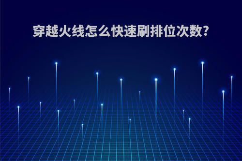 穿越火线怎么快速刷排位次数?