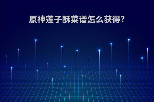 原神莲子酥菜谱怎么获得?