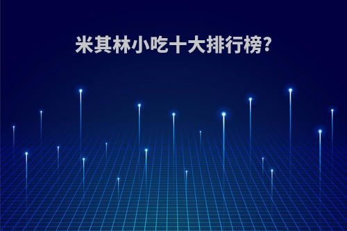 米其林小吃十大排行榜?