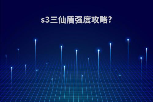 s3三仙盾强度攻略?