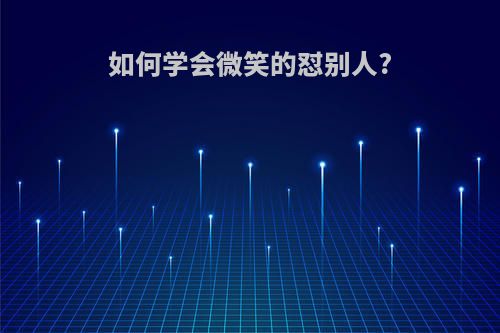 如何学会微笑的怼别人?