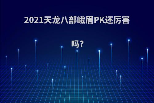 2021天龙八部峨眉PK还厉害吗?
