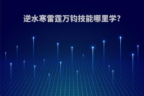 逆水寒雷霆万钧技能哪里学?
