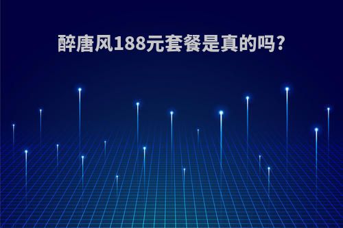 醉唐风188元套餐是真的吗?