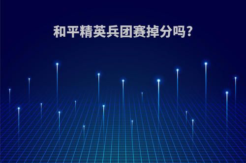 和平精英兵团赛掉分吗?