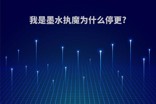 我是墨水执魔为什么停更?
