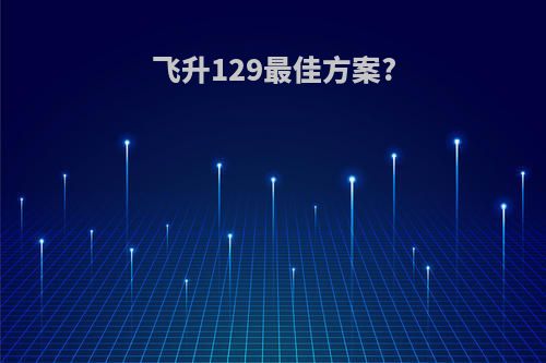 飞升129最佳方案?
