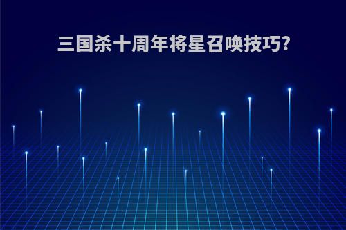 三国杀十周年将星召唤技巧?