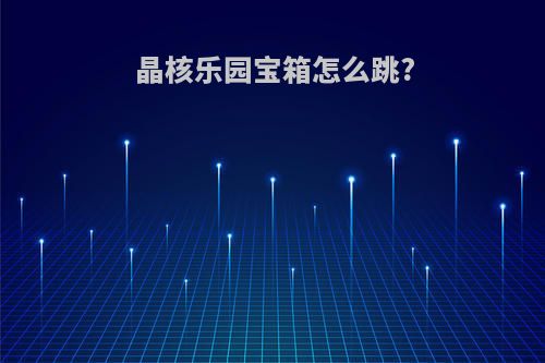 晶核乐园宝箱怎么跳?