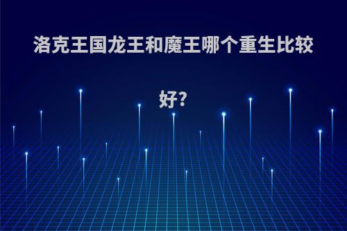 洛克王国龙王和魔王哪个重生比较好?