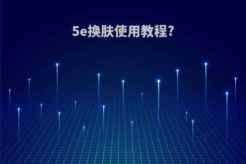 5e换肤使用教程?