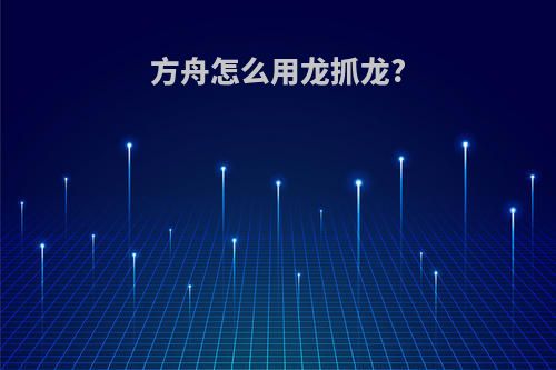 方舟怎么用龙抓龙?