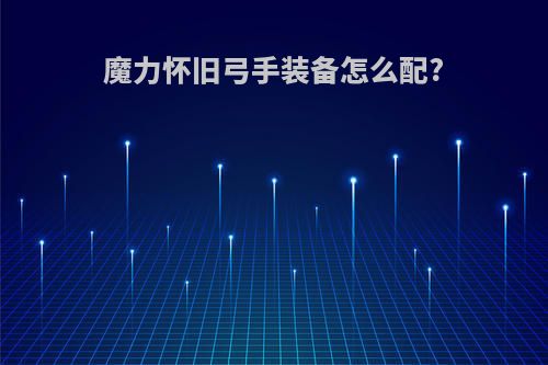 魔力怀旧弓手装备怎么配?