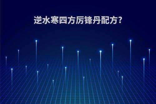 逆水寒四方厉锋丹配方?