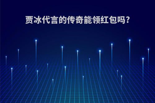 贾冰代言的传奇能领红包吗?
