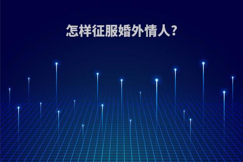 怎样征服婚外情人?