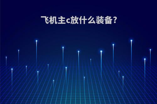 飞机主c放什么装备?