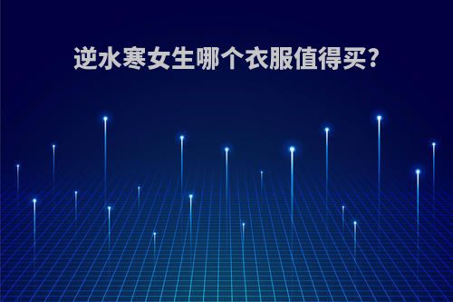 逆水寒女生哪个衣服值得买?