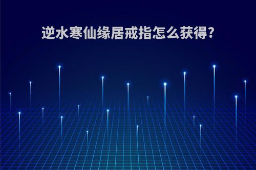 逆水寒仙缘居戒指怎么获得?