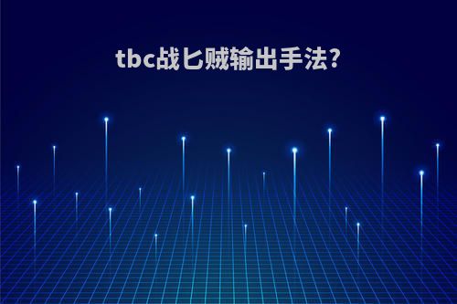 tbc战匕贼输出手法?