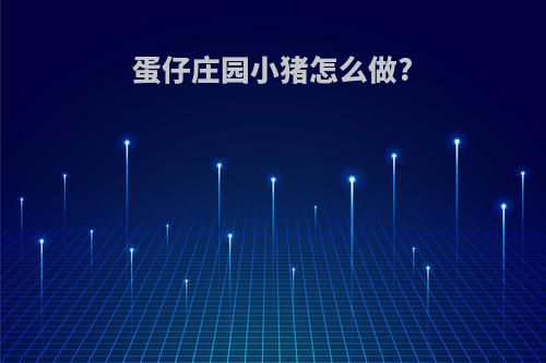 蛋仔庄园小猪怎么做?