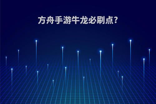 方舟手游牛龙必刷点?
