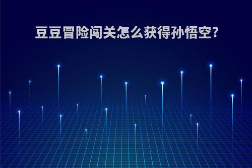 豆豆冒险闯关怎么获得孙悟空?