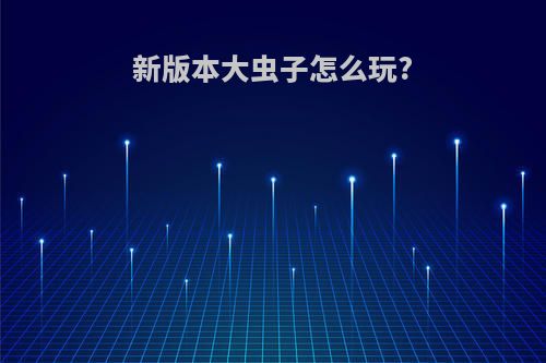 新版本大虫子怎么玩?