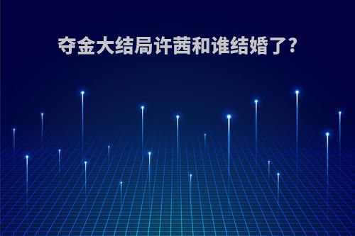 夺金大结局许茜和谁结婚了?
