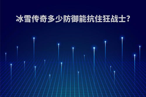 冰雪传奇多少防御能抗住狂战士?