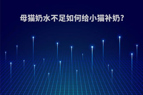 母猫奶水不足如何给小猫补奶?
