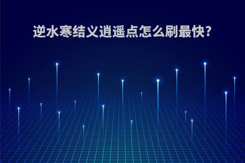 逆水寒结义逍遥点怎么刷最快?