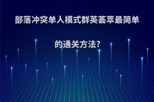 部落冲突单人模式群英荟萃最简单的通关方法?