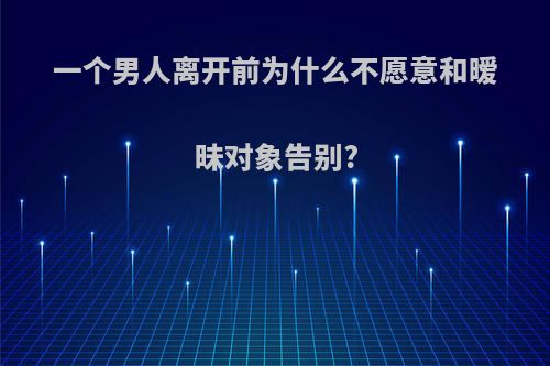 一个男人离开前为什么不愿意和暧昧对象告别?
