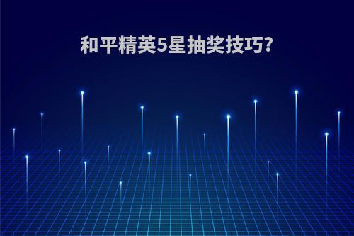 和平精英5星抽奖技巧?