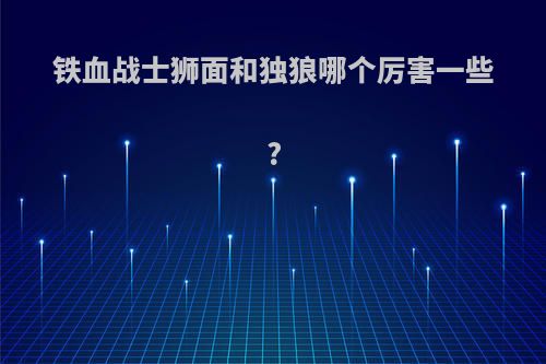 铁血战士狮面和独狼哪个厉害一些?