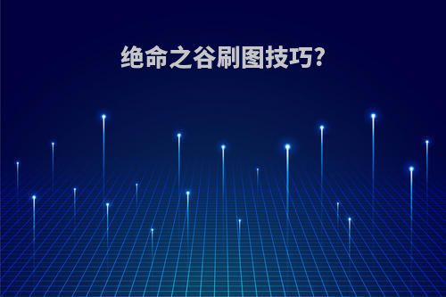 绝命之谷刷图技巧?