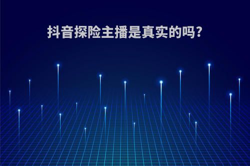 抖音探险主播是真实的吗?