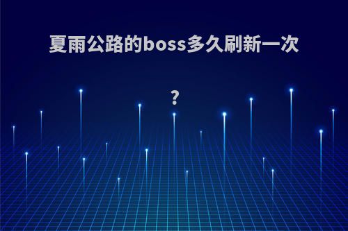 夏雨公路的boss多久刷新一次?