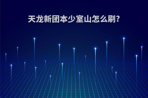 天龙新团本少室山怎么刷?