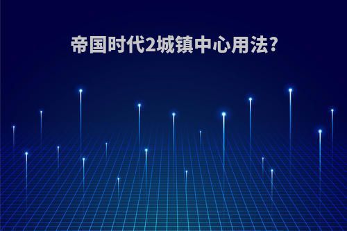 帝国时代2城镇中心用法?