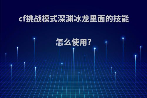 cf挑战模式深渊冰龙里面的技能怎么使用?