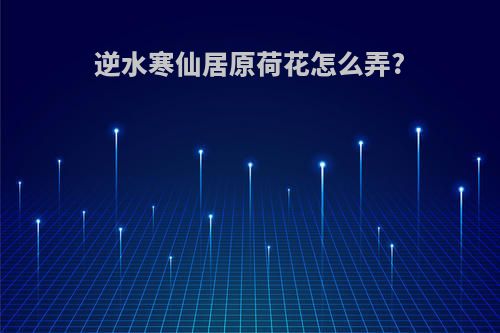 逆水寒仙居原荷花怎么弄?