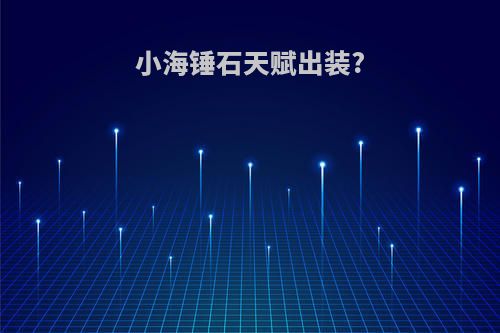 小海锤石天赋出装?