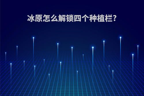 冰原怎么解锁四个种植栏?
