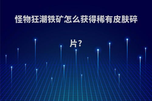 怪物狂潮铁矿怎么获得稀有皮肤碎片?