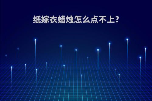 纸嫁衣蜡烛怎么点不上?